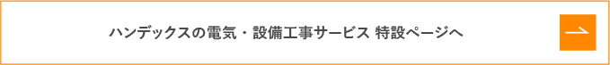 ハンデックスの電気・設備工事サービス 特設ページへ